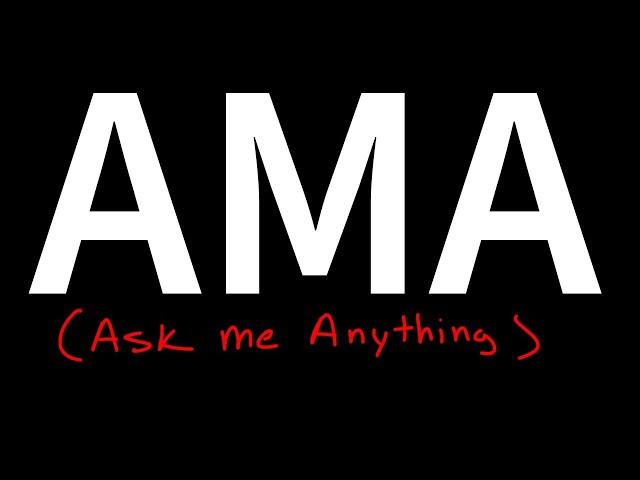 i don't have anything to talk about so....ASK ME ANYTHING (AMA)
