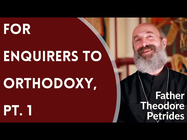 For Enquirers to Orthodoxy, Pt. 1 - Fr. Theodore Petrides