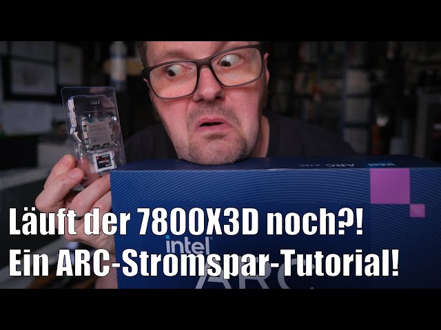 INTEL ARC - Stromspartipps und mysteriöser 7800X3D läuft doch?!