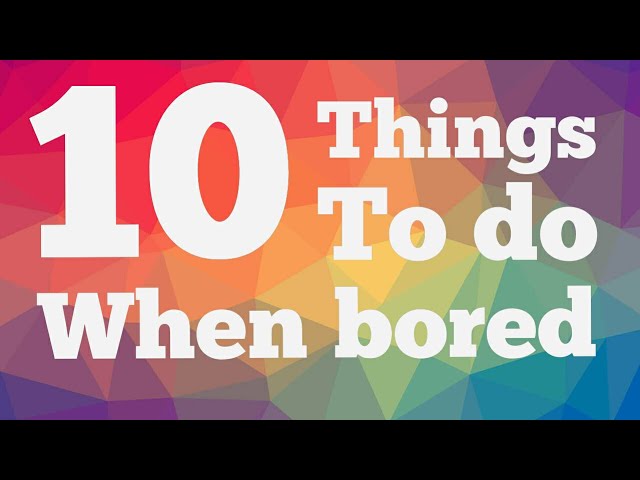 10 Things to do when you have nothing to do