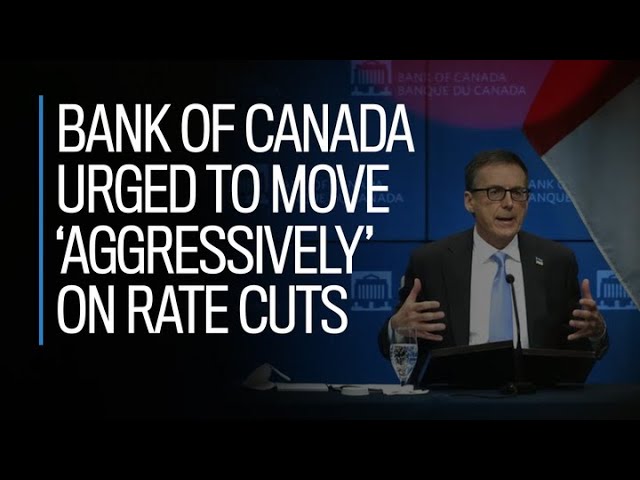 Bank of Canada urged to move 'aggressively' on rate cuts