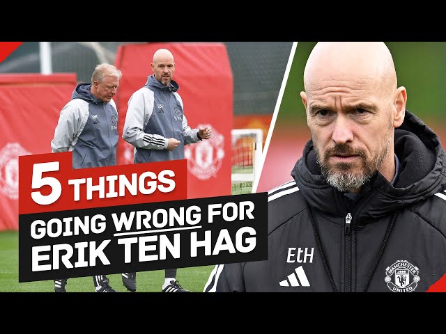 5 Things Going Wrong For Erik Ten Hag At Manchester United