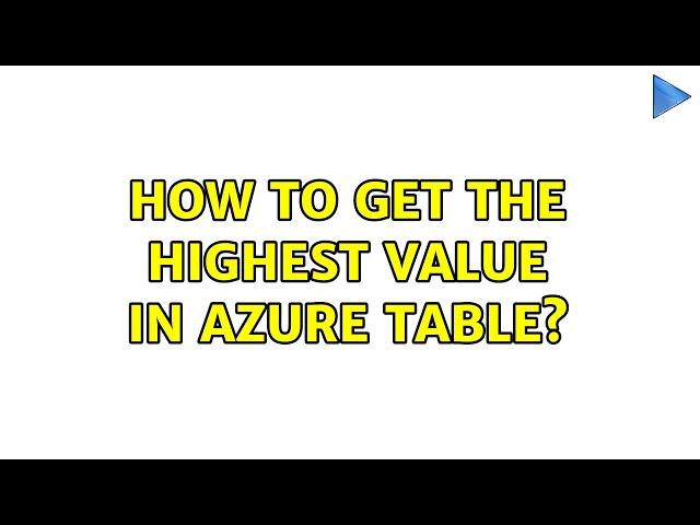 How to get the highest value in Azure Table? (3 Solutions!!)