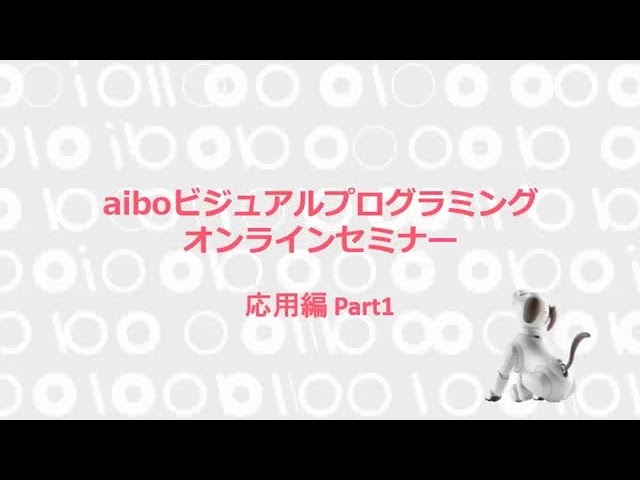 aiboビジュアルプログラミング オンラインセミナー 第2回　応用編 Part1