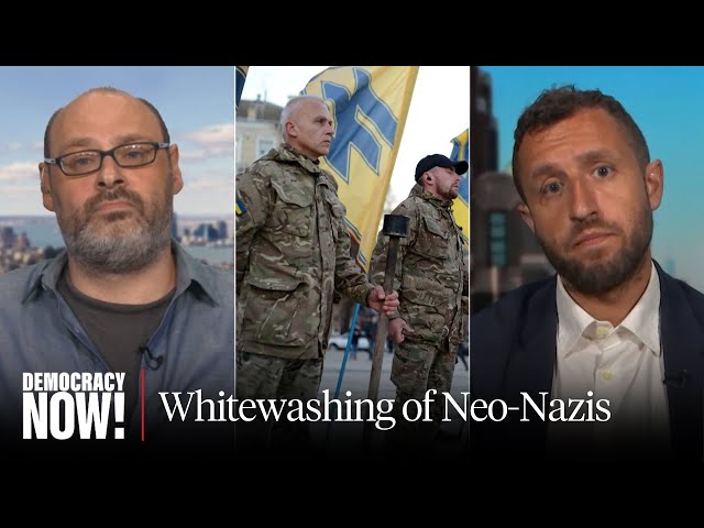 The Whitewashing of Neo-Nazis: Lev Golinkin & Ben Makuch on How Far Right Is Exploiting Ukraine War