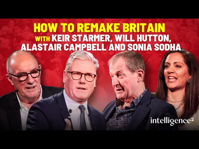 Keir Starmer, Will Hutton, Alastair Campbell and Sonia Sodha on How To Remake Britain