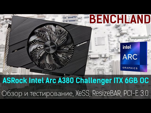 Intel ARC A380 6GB – обзор и тестирование, разгон, проверка ReSize BAR, PCI-E 3.0, и многое другое