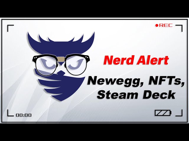 Nerd Alert - Ep. 14 - Newegg Drama, NFTs, Steam Deck OH MY