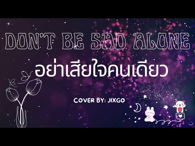 Don't Be Sad Alone อย่าเสียใจคนเดียว - Cover by Jixgo