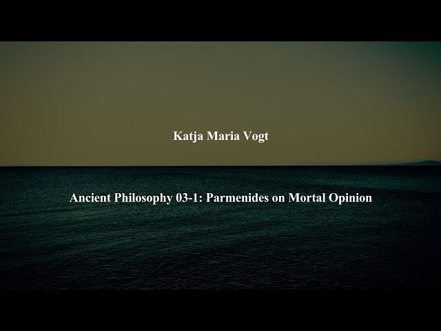 Ancient Philosophy Intro 03-1: Parmenides on Mortal Opinion by Katja Maria Vogt
