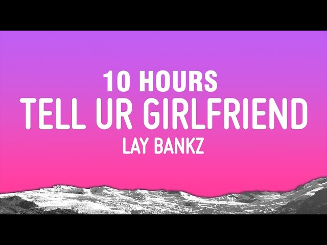 [10 HOURS] Lay Bankz - Tell Ur Girlfriend (Lyrics)