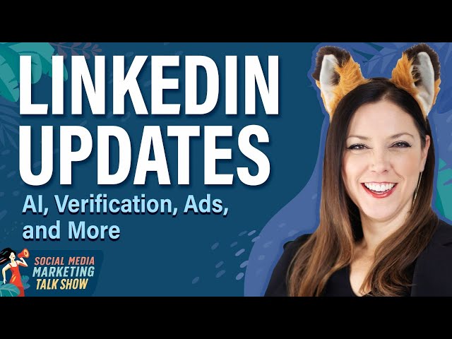 LinkedIn Updates: AI, Verification, Ads, and More