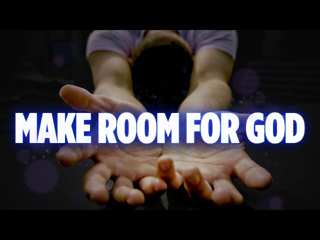 Make Room For God In Your Life and Be Filled With Holy Spirit