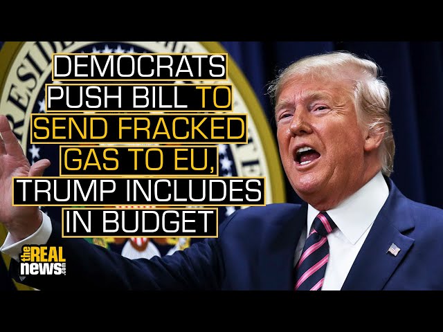 After Democrats Push Bill to Send Fracked Gas to EU, Trump Includes in Budget