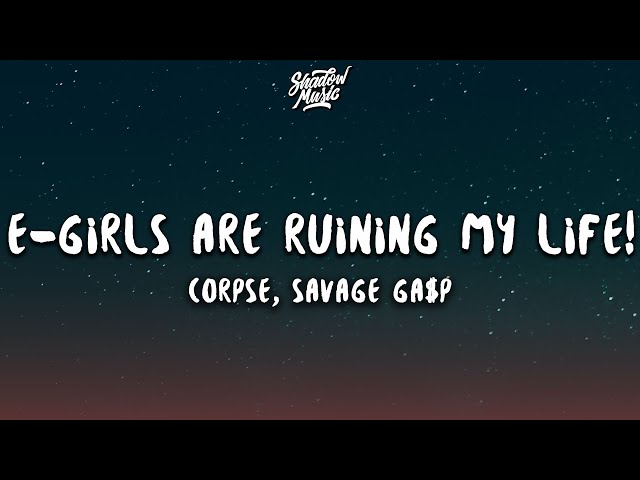 CORPSE, Savage Ga$p - E-GIRLS ARE RUINING MY LIFE! (Lyrics)