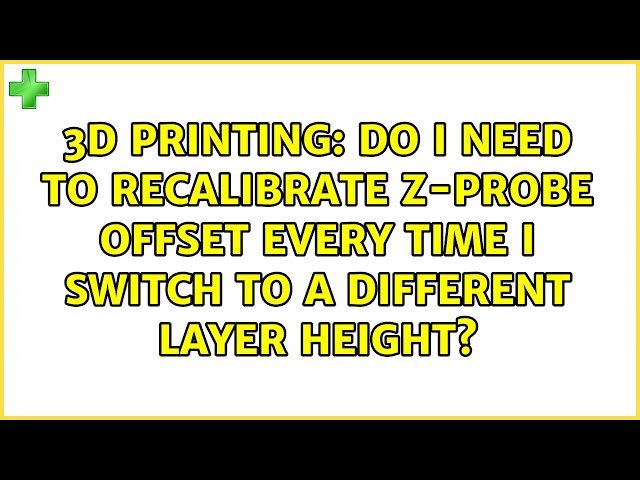 3D Printing: Do I need to recalibrate z-probe offset when switching to a different layer height?
