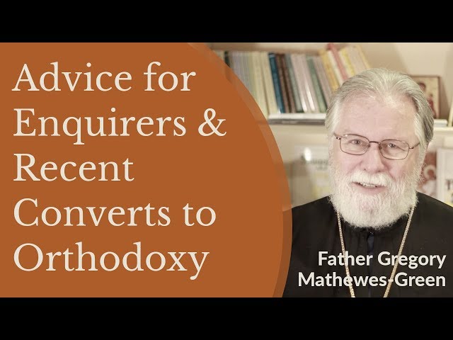 Advice for Enquirers and Recent Converts to Orthodox Christianity - Fr. Gregory Mathewes-Green