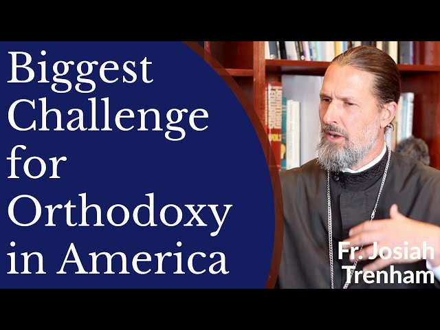 Biggest Challenge for Orthodox Christianity in America - Fr. Josiah Trenham