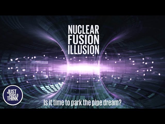 Nuclear Fusion Illusion. Is it time to park the pipe dream?