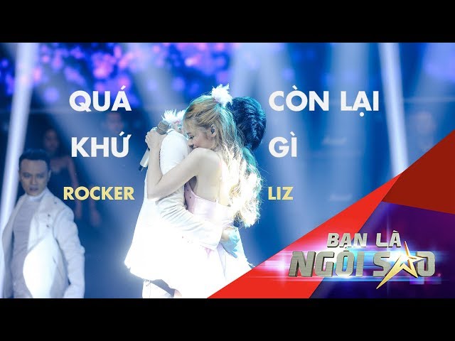 QUÁ KHỨ CÒN LẠI GÌ (Live) | ROCKER NGUYỄN ôm hôn LIZ KIM CƯƠNG | Be A Star - Bạn Là Ngôi Sao