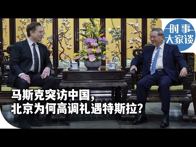 时事大家谈: 马斯克突访中国，北京为何高调礼遇特斯拉？