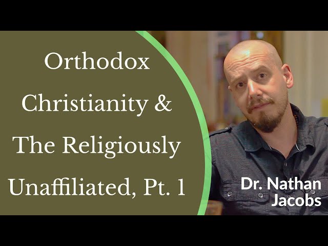 Becoming Truly Human: Orthodox Christianity & The Religiously Unaffiliated Pt 1 - Dr. Nathan Jacobs