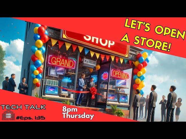 Let's Open A Store! - Tech Talk - Eps 135 - Tech Business Show