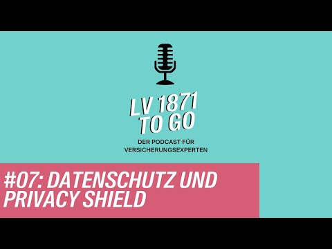#07: Datenschutz und Privacy Shield - LV 1871 to Go - der Podcast für Versicherungsexperten