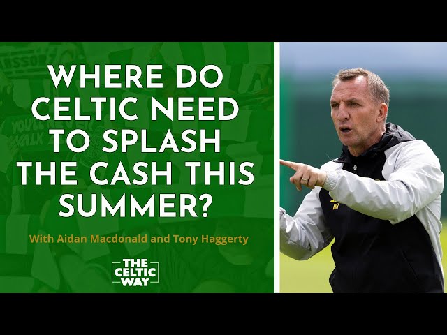 The Celtic transfer work still needing done as Brendan Rodgers gets set to splash the cash