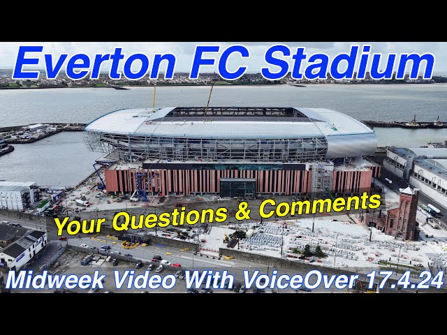 NEW Everton FC Stadium 11.4.24. Your Questions and Comments!!