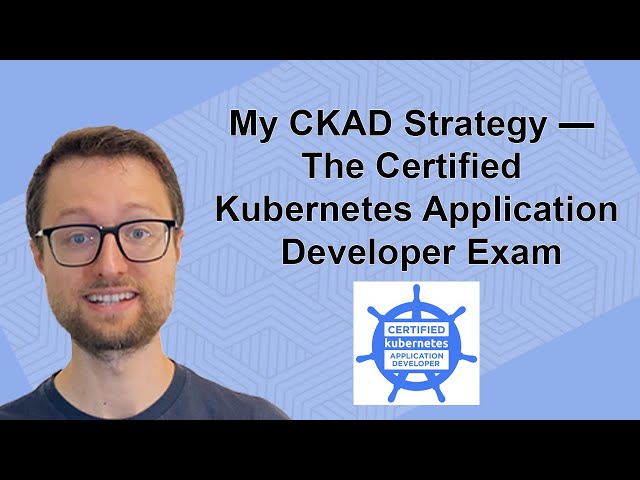 My CKAD Strategy — The Certified Kubernetes Application Developer Exam (Yann Stoneman)