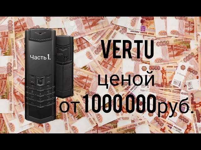 Обзор Vertu стоимостью ОТ 1 000 000 руб! Часть 1 СМОТРИМ в 4K