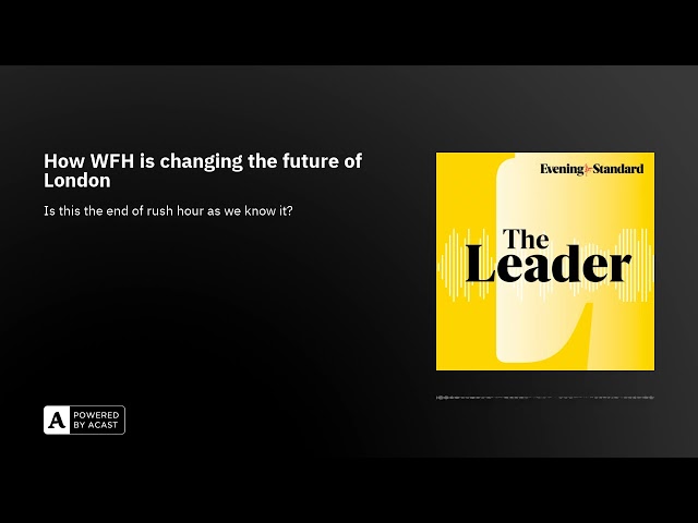 How WFH is changing the future of London ...The Leader podcast