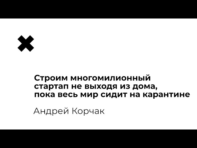 Андрей Корчак — Строим многомилионный стартап не выходя из дома, пока весь мир сидит на карантине