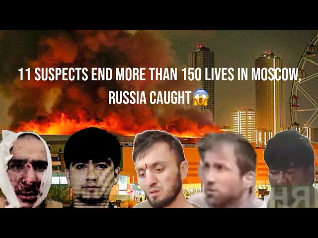 11 SUSPECTS CAPTURED THAT ENDED OVER 150 LIVES IN MOSCOW RUSSIA ATTACK!!!
