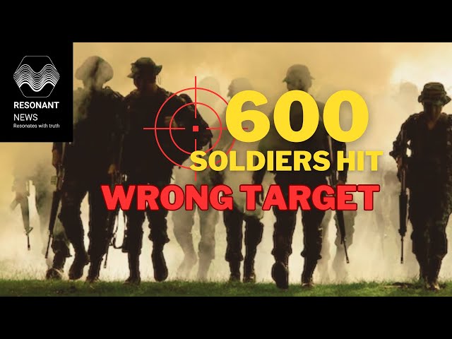 600 Soldiers hit WRONG target (By Levina)