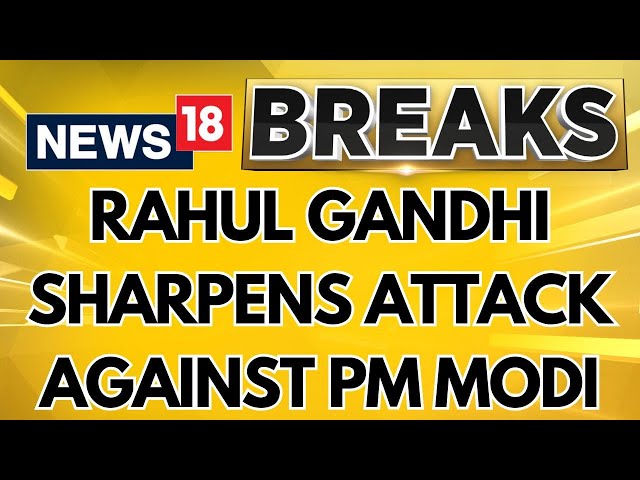 Lok Sabha Elections 2024: Congress Leader Rahul Gandhi Sharpens Attack Against PM Modi | News18