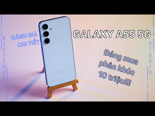 Đánh giá Galaxy A55 5G: Lý do đáng mua trong phân khúc 10 triệu đồng