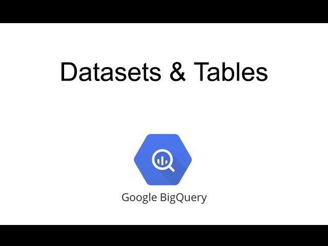 BigQuery - Datasets and Tables Explained