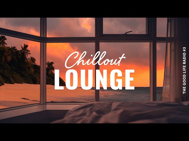 Chillout Lounge 🏖️ Calm & Relaxing Background Music | The Good Life Radio #3