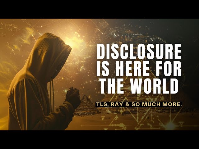 DISCLOSURE IS HERE FOR THE WORLD | TLS, Ray, and so much more.