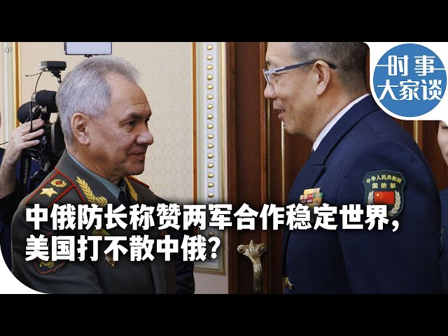 时事大家谈: 中俄防长称赞两军合作稳定世界，美国打不散中俄？