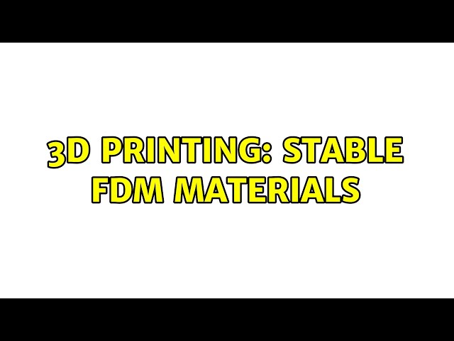 3D Printing: stable FDM materials (2 Solutions!!)