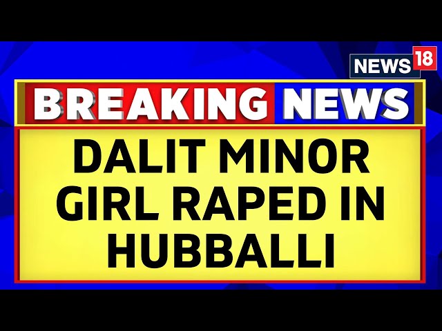 Dalit Minor Girl Has Been Allegedly Raped In Hubballi | Karnataka News | English News | News18