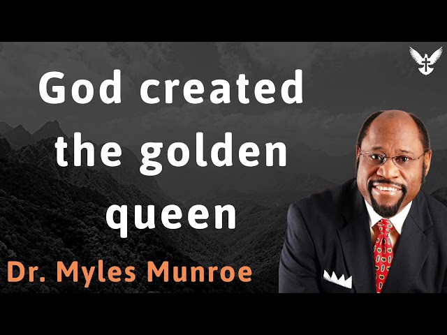 God created the golden queen - Dr. Myles Munroe