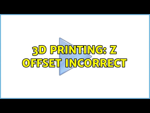 3D Printing: Z offset incorrect
