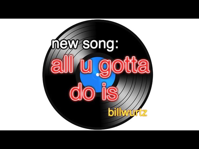 new song: all u gotta do is