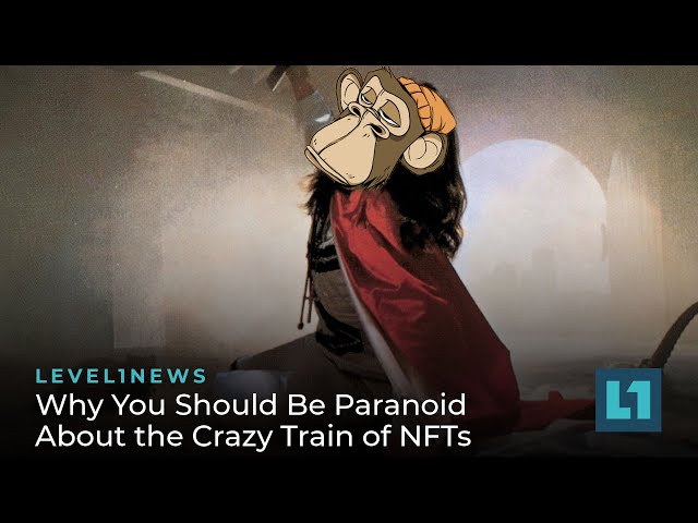 Level1 News February 4 2022: Why You Should Be Paranoid About the Crazy Train of NFTs
