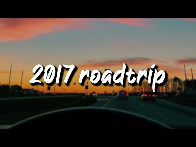 2017 roadtrip vibes ~nostalgia playlist
