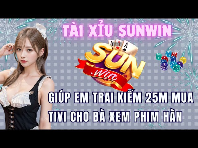 sunwin | link tải sunwin | Giúp em trai vào tài xỉu sunwin kiếm 25M mua Tivi cho bà xem phim hàn